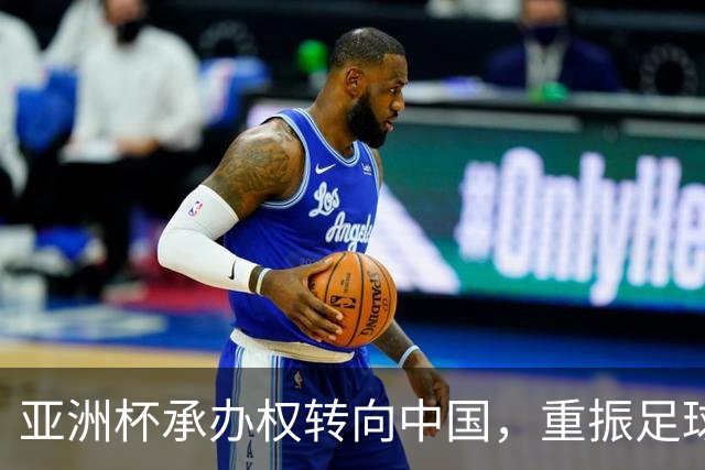亚洲杯承办权转向中国，重振足球热情的契机